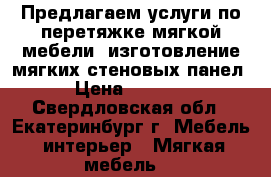 Предлагаем услуги по перетяжке мягкой мебели: изготовление мягких стеновых панел › Цена ­ 5 000 - Свердловская обл., Екатеринбург г. Мебель, интерьер » Мягкая мебель   